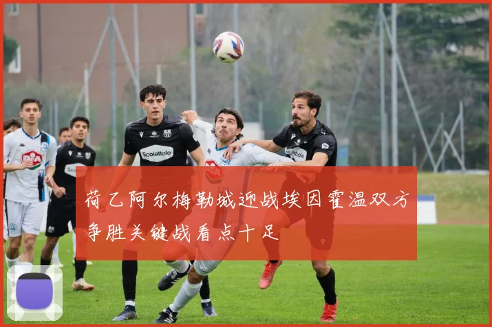 荷乙阿尔梅勒城迎战埃因霍温双方争胜关键战看点十足