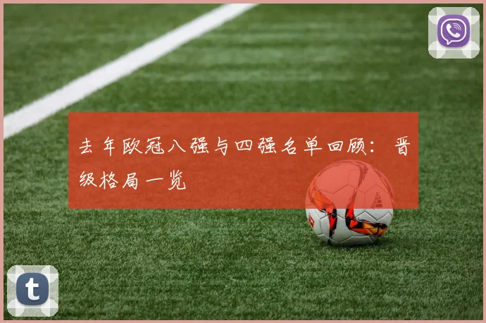 去年欧冠八强与四强名单回顾:晋级格局一览