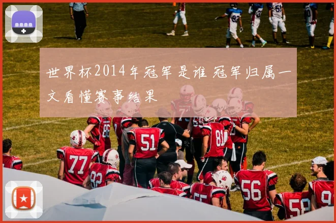世界杯2014年冠军是谁 冠军归属一文看懂赛事结果