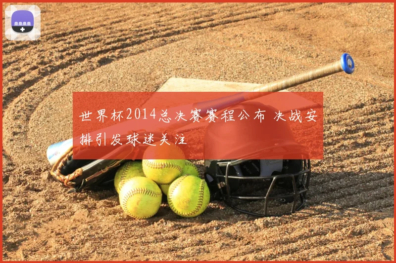 世界杯2014总决赛赛程公布 决战安排引发球迷关注