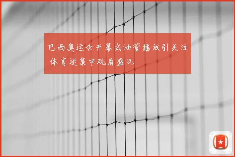 巴西奥运会开幕式油管播放引关注 体育迷集中观看盛况