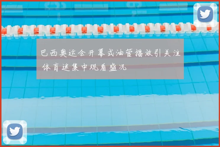 巴西奥运会开幕式油管播放引关注 体育迷集中观看盛况