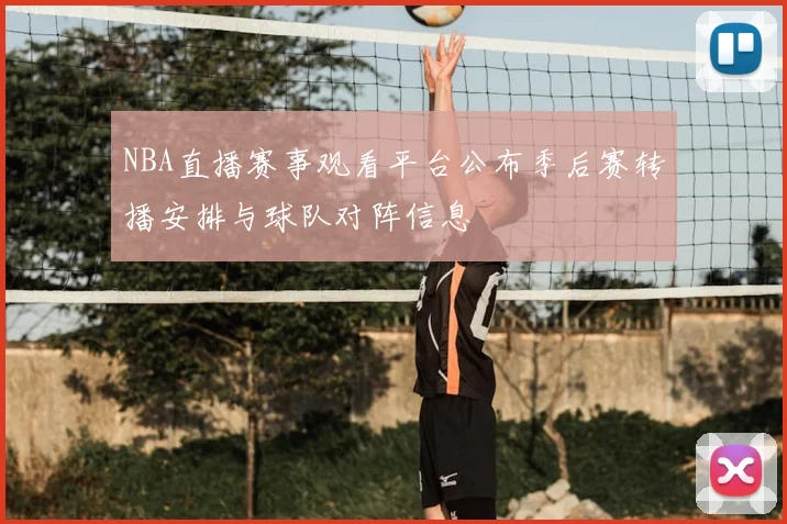 NBA直播赛事观看平台公布季后赛转播安排与球队对阵信息
