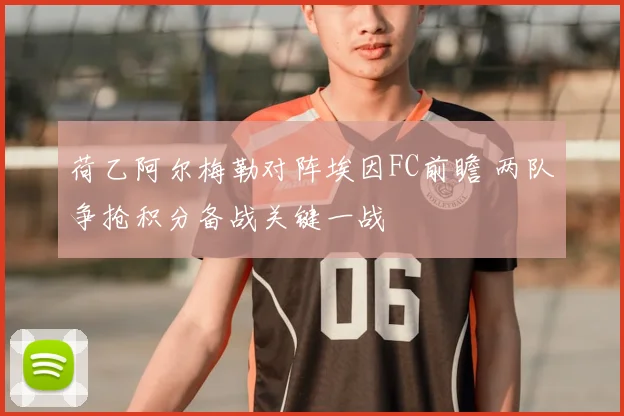 荷乙阿尔梅勒对阵埃因FC前瞻 两队争抢积分备战关键一战
