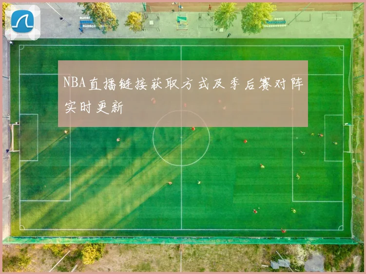 NBA直播链接获取方式及季后赛对阵实时更新