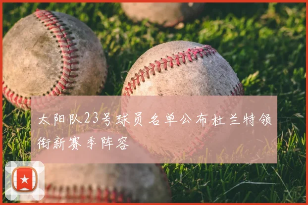太阳队23号球员名单公布杜兰特领衔新赛季阵容