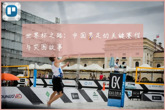 世界杯之路:中国男足的关键赛程与突围故事