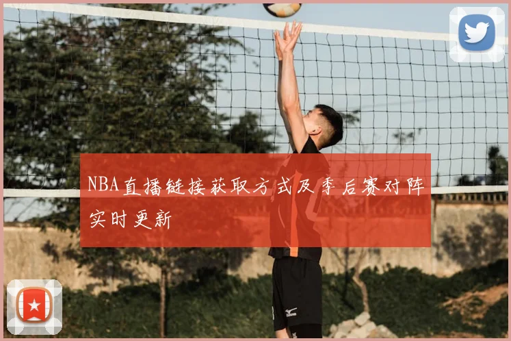 NBA直播链接获取方式及季后赛对阵实时更新
