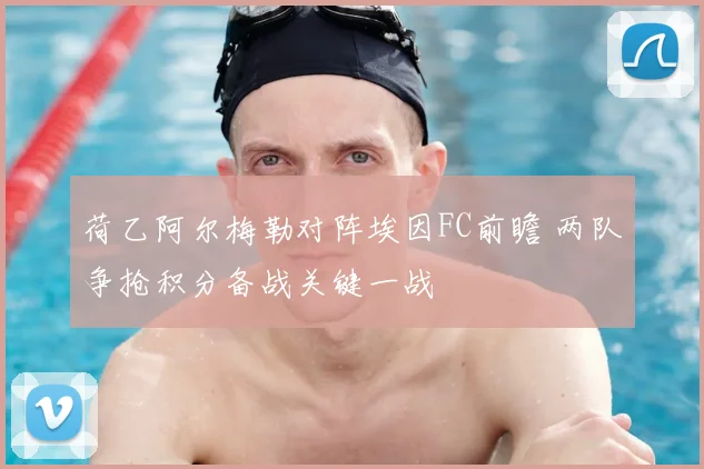 荷乙阿尔梅勒对阵埃因FC前瞻 两队争抢积分备战关键一战