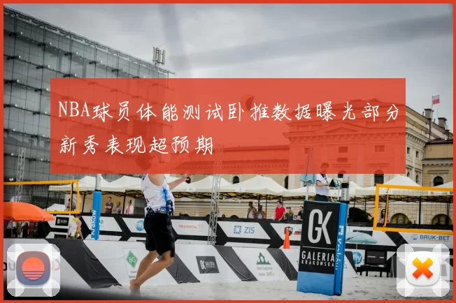 NBA球员体能测试卧推数据曝光部分新秀表现超预期