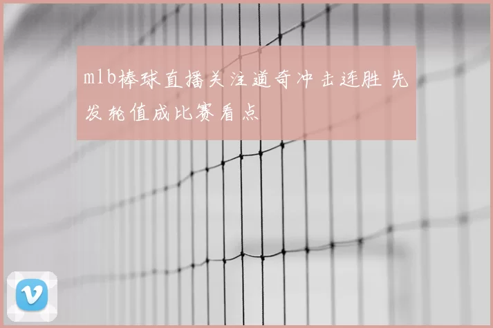 mlb棒球直播关注道奇冲击连胜 先发轮值成比赛看点