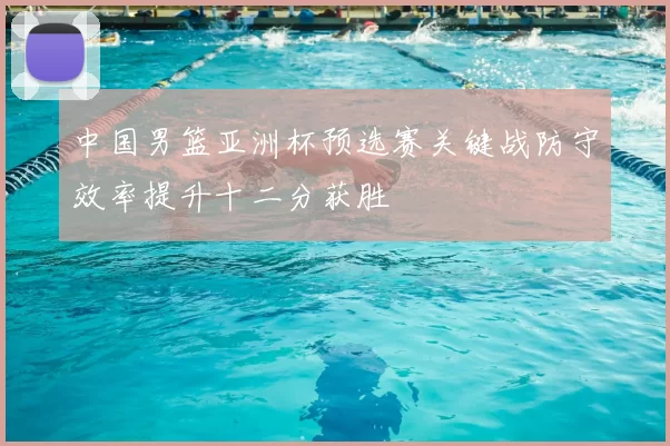 中国男篮亚洲杯预选赛关键战防守效率提升十二分获胜