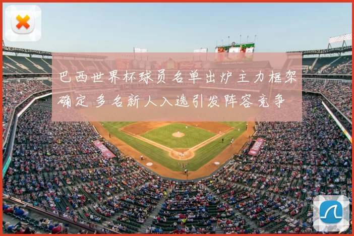 巴西世界杯球员名单出炉主力框架确定 多名新人入选引发阵容竞争