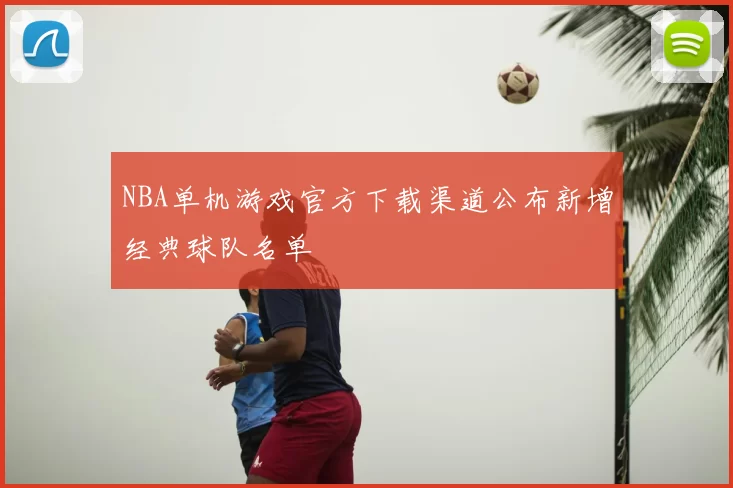 NBA单机游戏官方下载渠道公布新增经典球队名单
