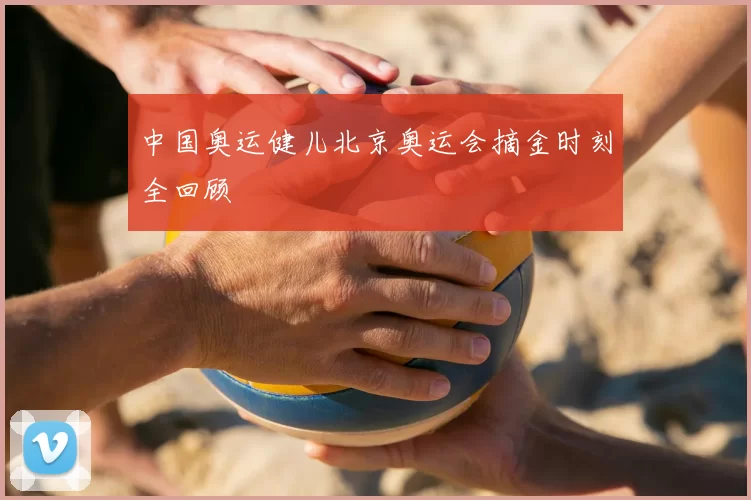 中国奥运健儿北京奥运会摘金时刻全回顾