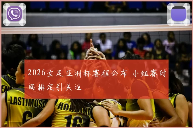 2026女足亚洲杯赛程公布 小组赛时间排定引关注