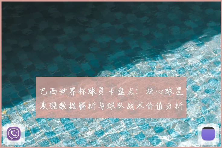 巴西世界杯球员卡盘点：核心球星表现数据解析与球队战术价值分析