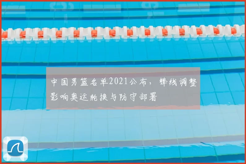 中国男篮名单2021公布，锋线调整影响奥运轮换与防守部署
