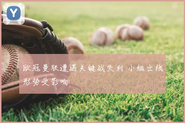 欧冠曼联遭遇关键战失利 小组出线形势受影响