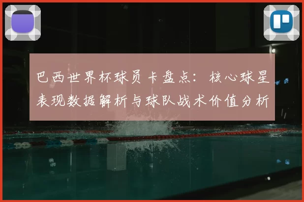 巴西世界杯球员卡盘点：核心球星表现数据解析与球队战术价值分析