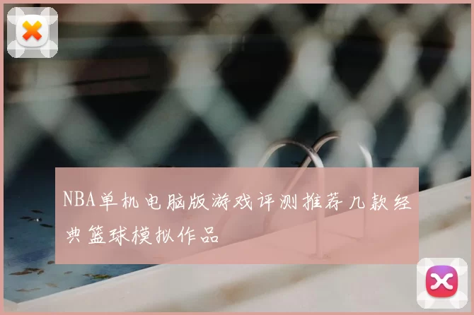 NBA单机电脑版游戏评测推荐几款经典篮球模拟作品