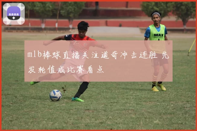 mlb棒球直播关注道奇冲击连胜 先发轮值成比赛看点