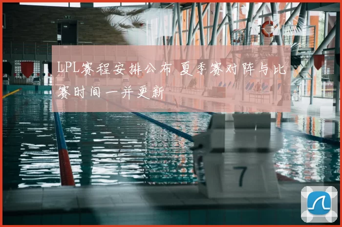 LPL赛程安排公布 夏季赛对阵与比赛时间一并更新