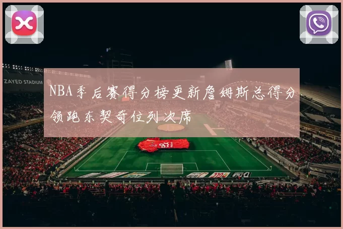 NBA季后赛得分榜更新詹姆斯总得分领跑东契奇位列次席