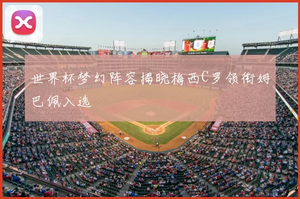 世界杯梦幻阵容揭晓梅西C罗领衔姆巴佩入选