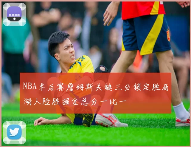 NBA季后赛詹姆斯关键三分锁定胜局湖人险胜掘金总分一比一