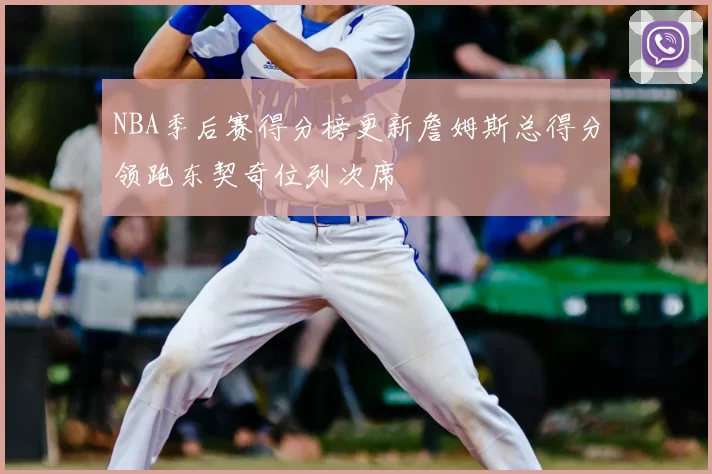 NBA季后赛得分榜更新詹姆斯总得分领跑东契奇位列次席