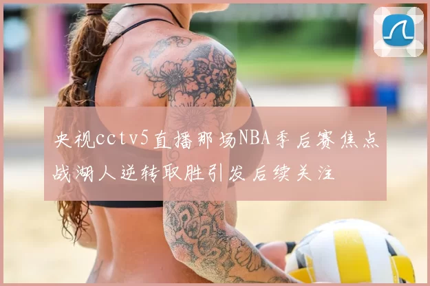 央视cctv5直播那场NBA季后赛焦点战湖人逆转取胜引发后续关注