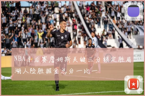NBA季后赛詹姆斯关键三分锁定胜局湖人险胜掘金总分一比一