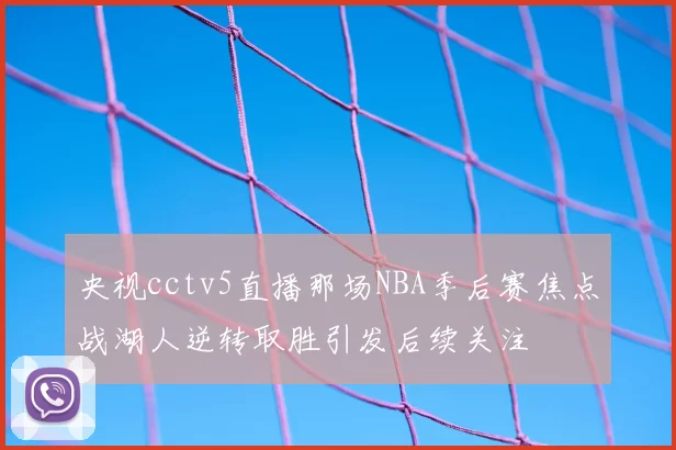 央视cctv5直播那场NBA季后赛焦点战湖人逆转取胜引发后续关注