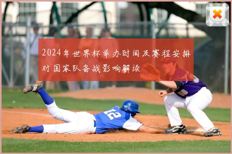 2024年世界杯举办时间及赛程安排对国家队备战影响解读