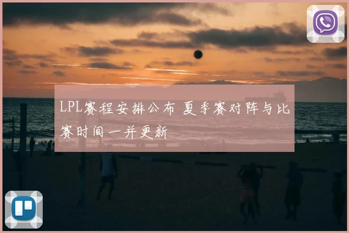 LPL赛程安排公布 夏季赛对阵与比赛时间一并更新