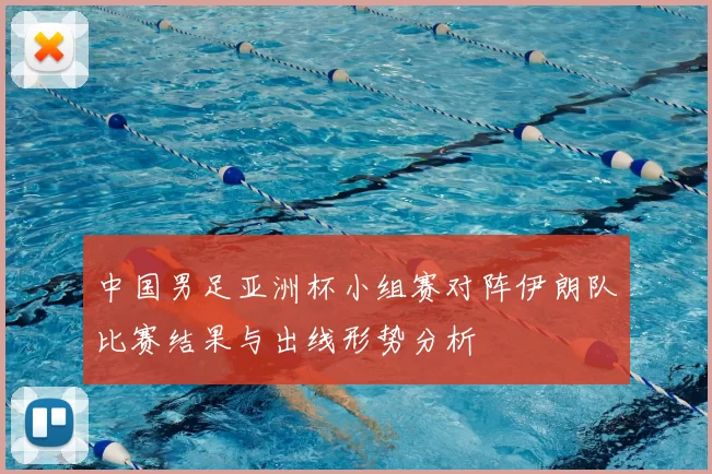 中国男足亚洲杯小组赛对阵伊朗队比赛结果与出线形势分析
