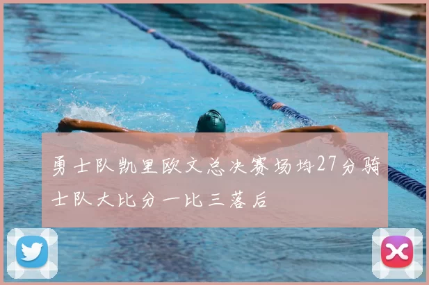 勇士队凯里欧文总决赛场均27分骑士队大比分一比三落后