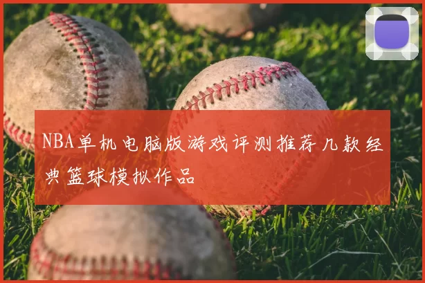 NBA单机电脑版游戏评测推荐几款经典篮球模拟作品
