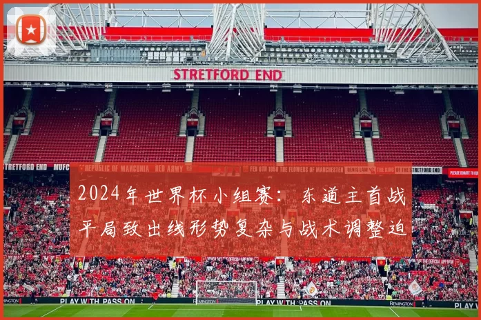 2024年世界杯小组赛：东道主首战平局致出线形势复杂与战术调整迫切