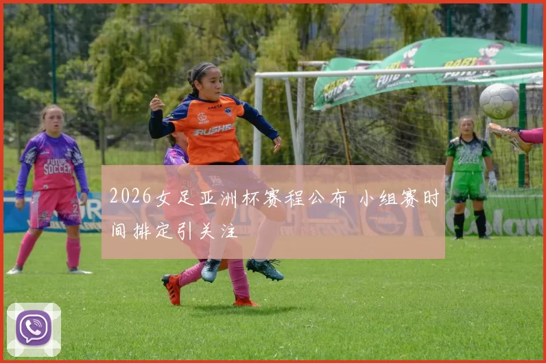 2026女足亚洲杯赛程公布 小组赛时间排定引关注