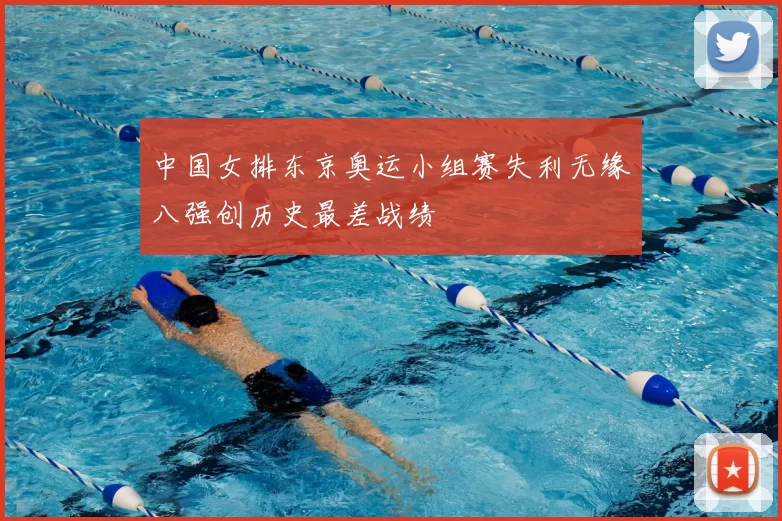 中国女排东京奥运小组赛失利无缘八强创历史最差战绩