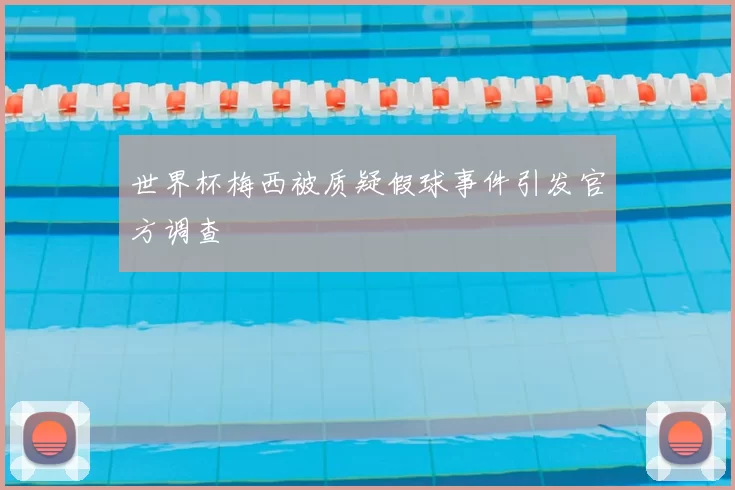 世界杯梅西被质疑假球事件引发官方调查