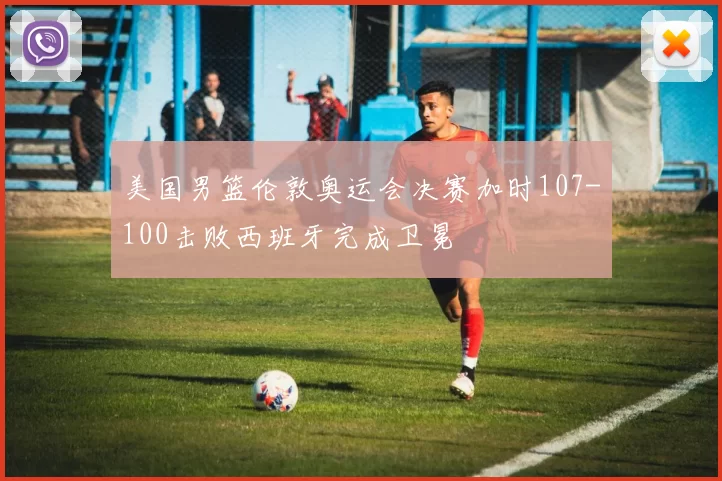 美国男篮伦敦奥运会决赛加时107-100击败西班牙完成卫冕