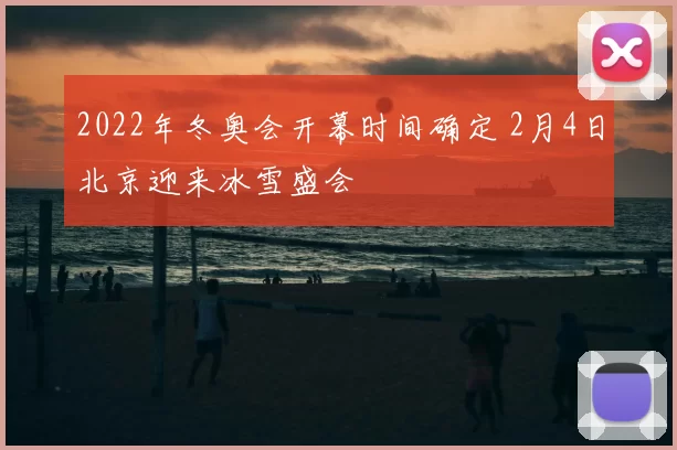 2022年冬奥会开幕时间确定 2月4日北京迎来冰雪盛会